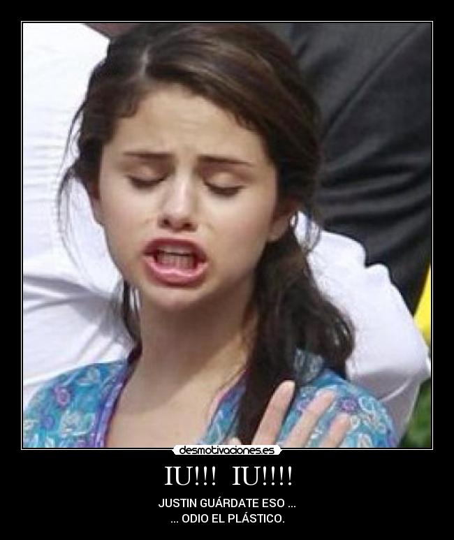 IU!!! IU!!!! - JUSTIN GUÁRDATE ESO ...
... ODIO EL PLÁSTICO.