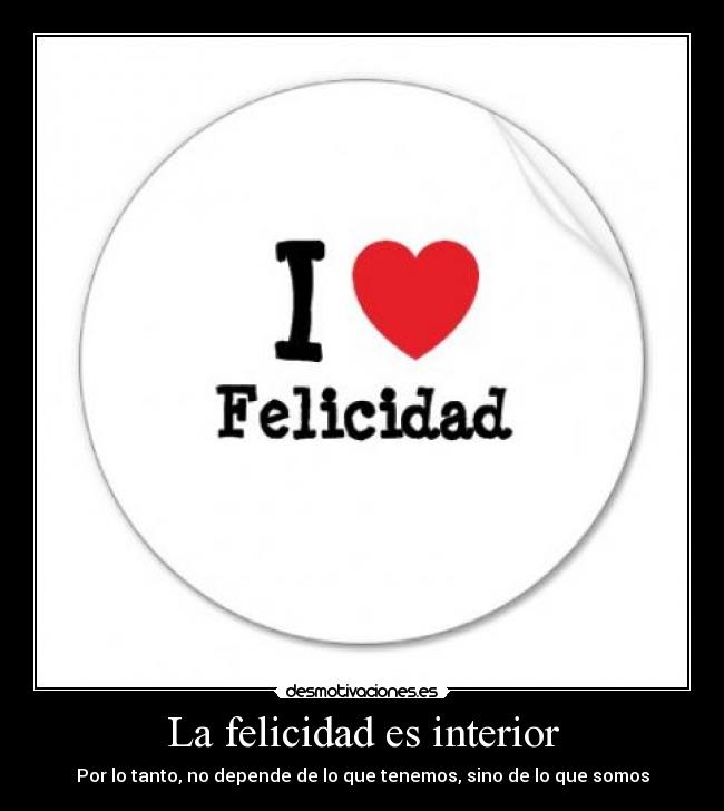 La felicidad es interior - Por lo tanto, no depende de lo que tenemos, sino de lo que somos