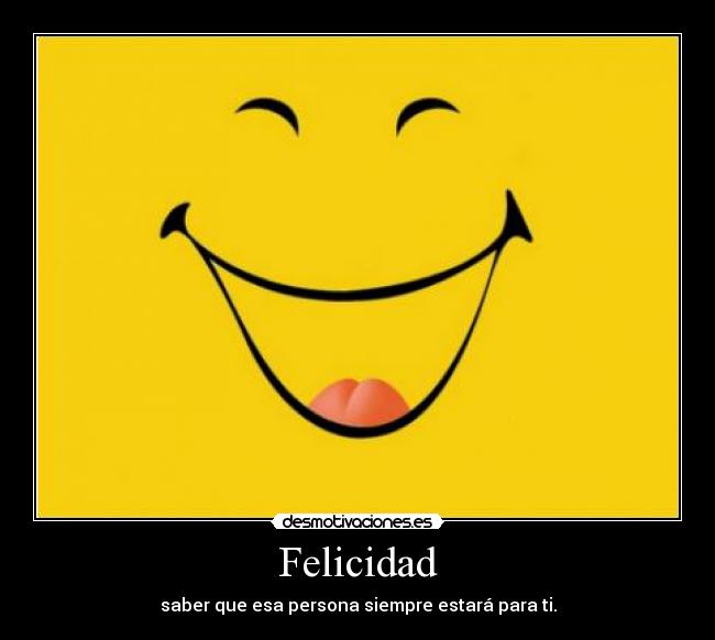 Felicidad - saber que esa persona siempre estará para ti.