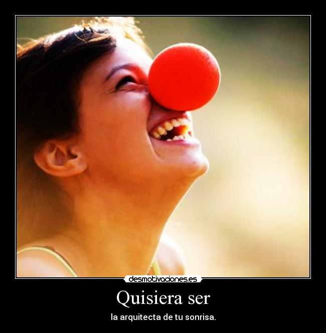 Quisiera ser - la arquitecta de tu sonrisa.