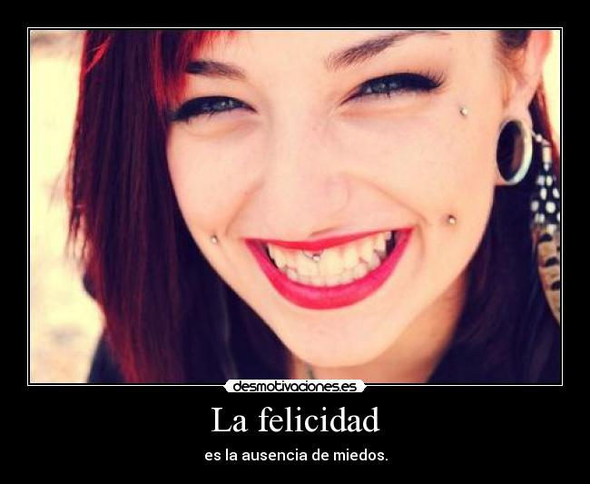 La felicidad - es la ausencia de miedos.