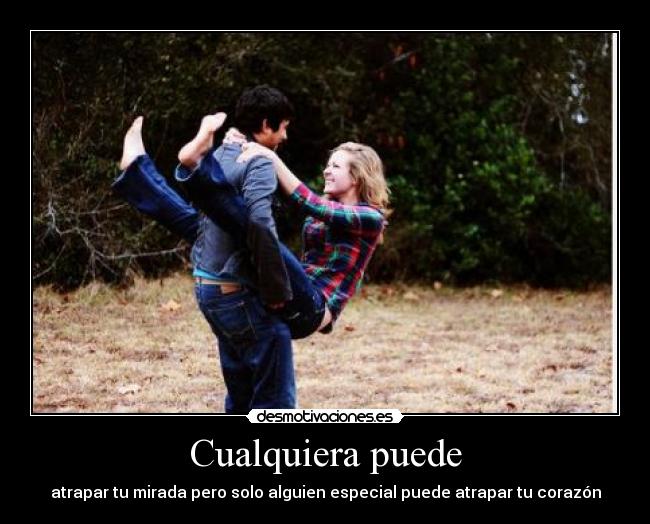 Cualquiera puede - atrapar tu mirada pero solo alguien especial puede atrapar tu corazón