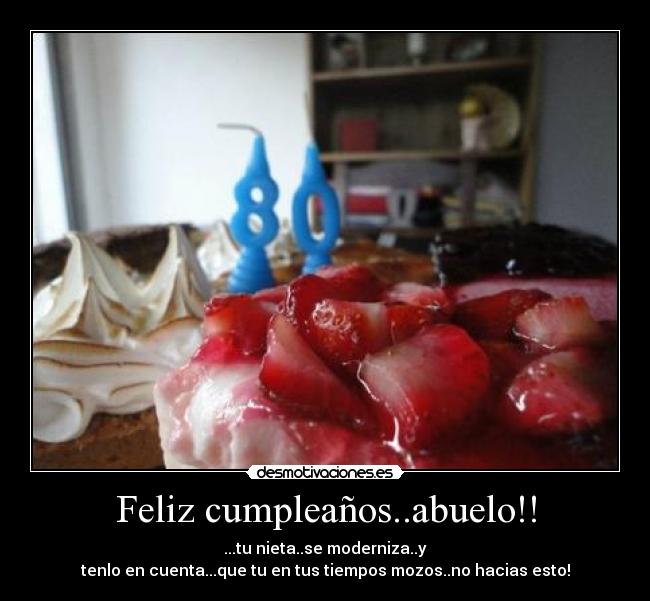 Feliz cumpleaños..abuelo!! - ...tu nieta..se moderniza..y
tenlo en cuenta...que tu en tus tiempos mozos..no hacias esto!