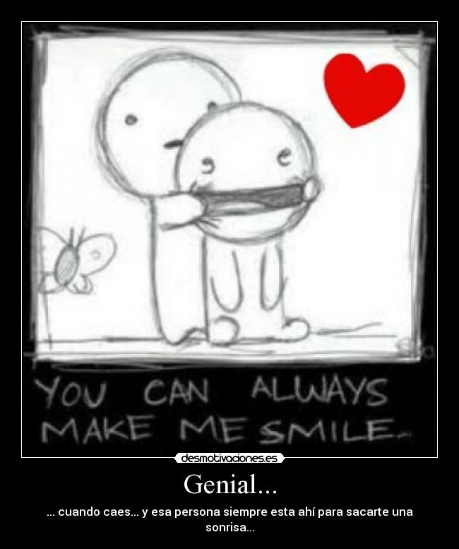 Genial... - ... cuando caes... y esa persona siempre esta ahí para sacarte una sonrisa...