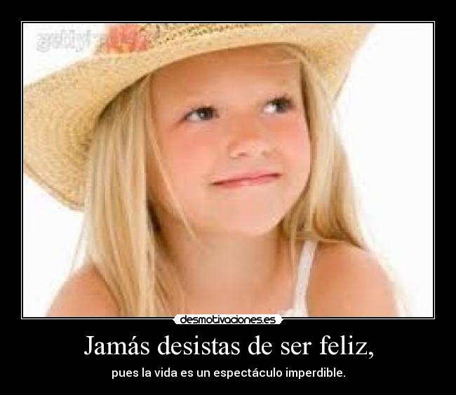 Jamás desistas de ser feliz, - pues la vida es un espectáculo imperdible.