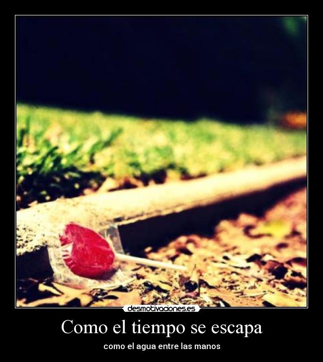 Como el tiempo se escapa - como el agua entre las manos
