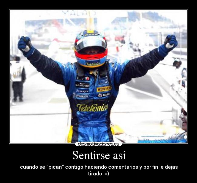 Sentirse así - cuando se pican contigo haciendo comentarios y por fin le dejas tirado  =)