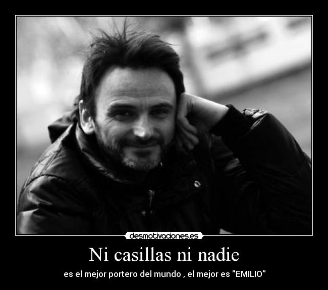 Ni casillas ni nadie - es el mejor portero del mundo , el mejor es EMILIO