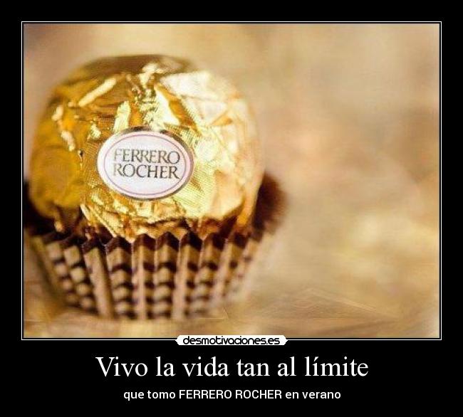 Vivo la vida tan al límite - que tomo FERRERO ROCHER en verano