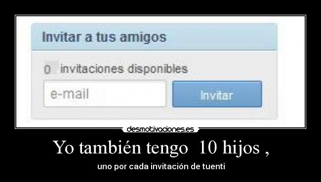 Yo también tengo 10 hijos , - uno por cada invitación de tuenti