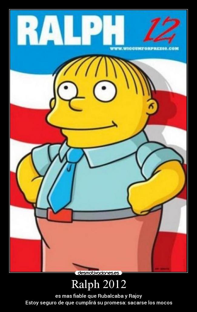 Ralph 2012 - es mas fiable que Rubalcaba y Rajoy
Estoy seguro de que cumplirá su promesa: sacarse los mocos
