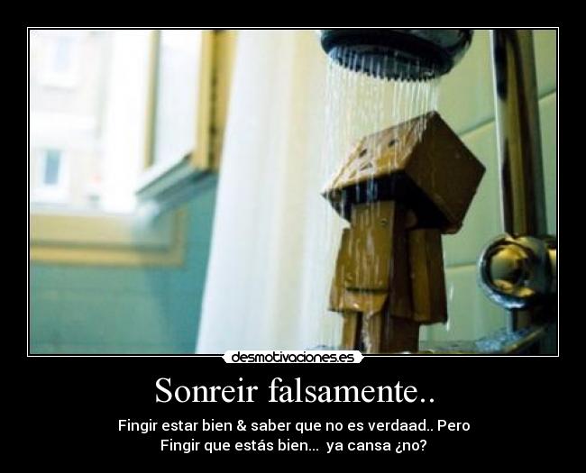 Sonreir falsamente.. - Fingir estar bien & saber que no es verdaad.. Pero
Fingir que estás bien... ya cansa ¿no?