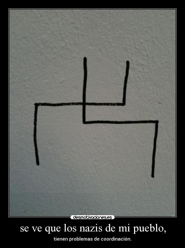 se ve que los nazis de mi pueblo, - tienen problemas de coordinación.