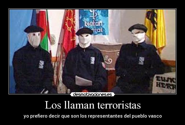 Los llaman terroristas - yo prefiero decir que son los representantes del pueblo vasco