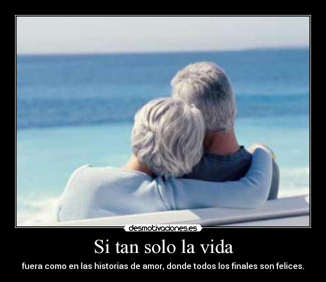 Si tan solo la vida - fuera como en las historias de amor, donde todos los finales son felices.