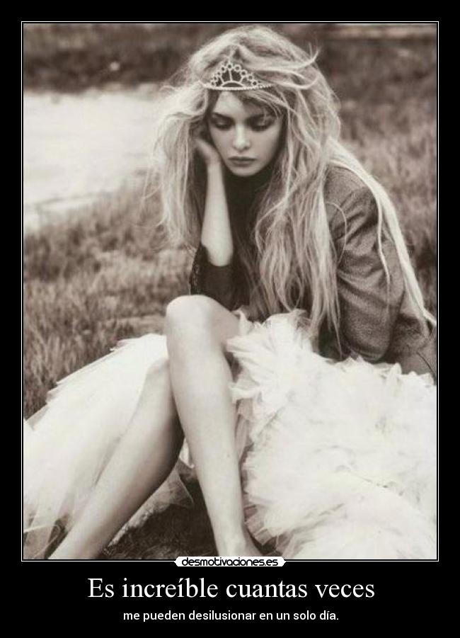 Es increíble cuantas veces - me pueden desilusionar en un solo día.