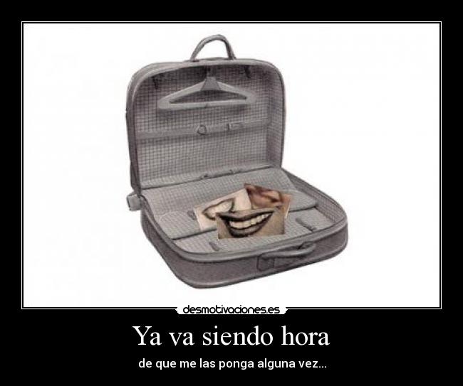 Ya va siendo hora - de que me las ponga alguna vez...