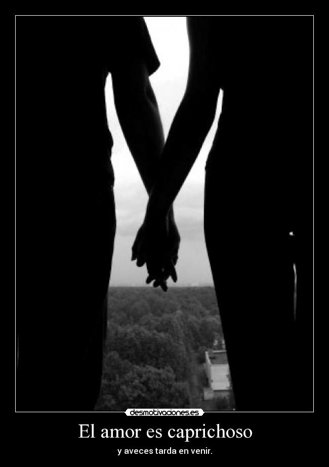El amor es caprichoso - y aveces tarda en venir.