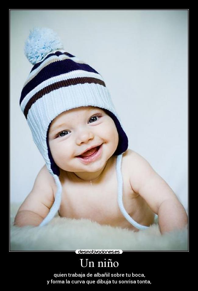 Un niño - quien trabaja de albañil sobre tu boca,
y forma la curva que dibuja tu sonrisa tonta,