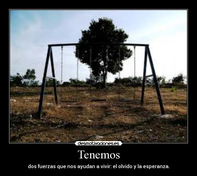 Tenemos - dos fuerzas que nos ayudan a vivir: el olvido y la esperanza.