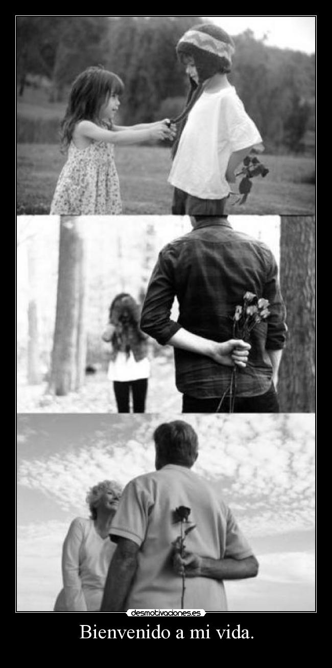 Bienvenido a mi vida. -