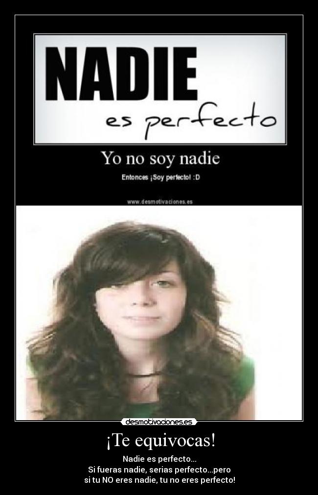 ¡Te equivocas! - Nadie es perfecto...
Si fueras nadie, serias perfecto...pero
si tu NO eres nadie, tu no eres perfecto!