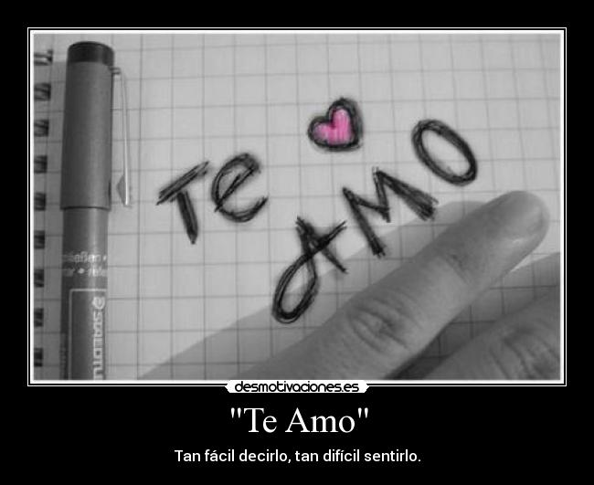 Te Amo - Tan fácil decirlo, tan difícil sentirlo.