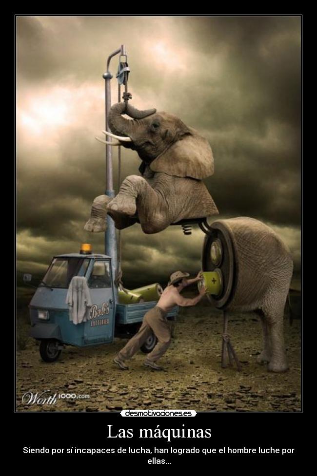 Las máquinas - Siendo por sí incapaces de lucha, han logrado que el hombre luche por ellas...