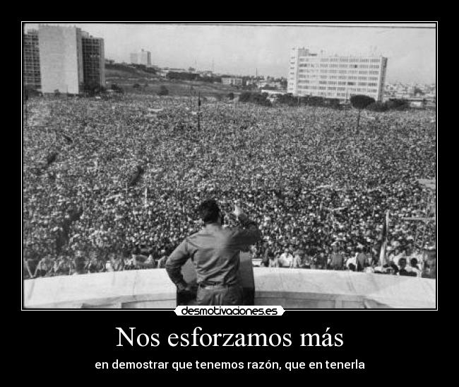 Nos esforzamos más - en demostrar que tenemos razón, que en tenerla