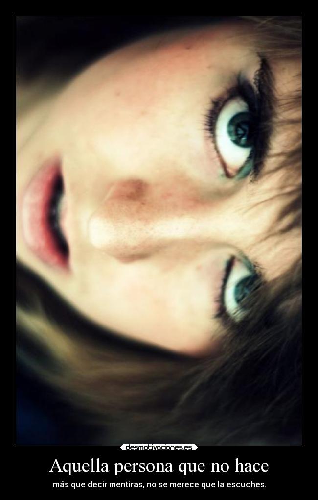 Aquella persona que no hace - más que decir mentiras, no se merece que la escuches.