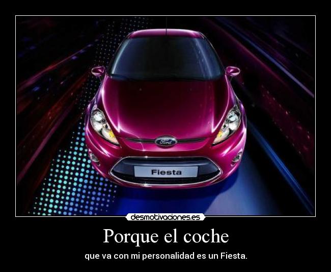 Porque el coche - que va con mi personalidad es un Fiesta.