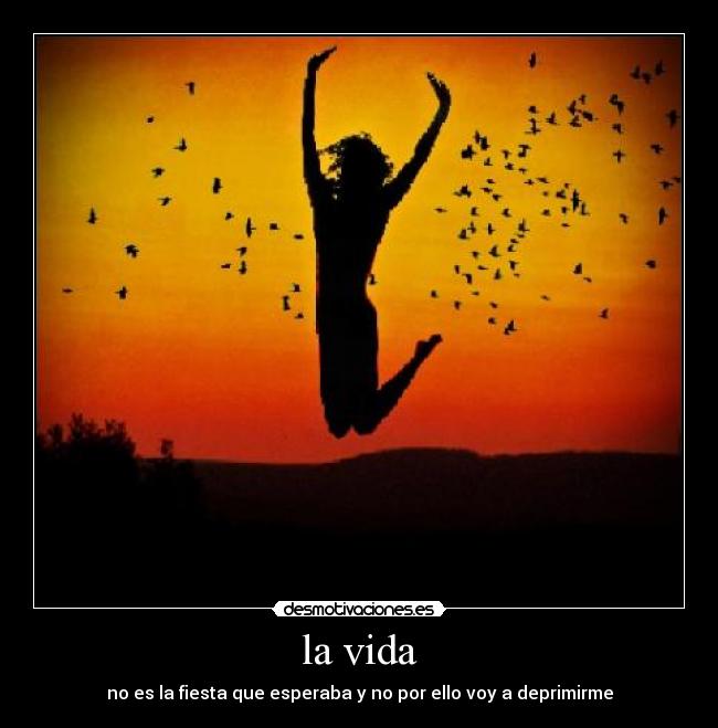 la vida - no es la fiesta que esperaba y no por ello voy a deprimirme