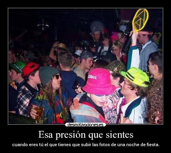 Esa presión que sientes - cuando eres tú el que tienes que subir las fotos de una noche de fiesta.