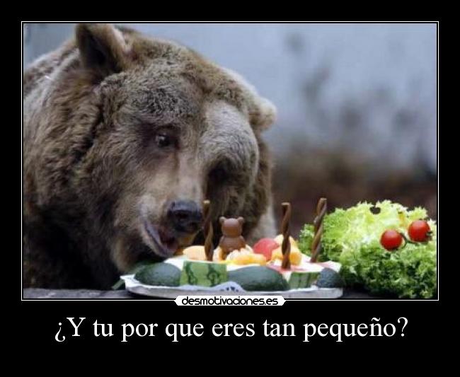 ¿Y tu por que eres tan pequeño? -