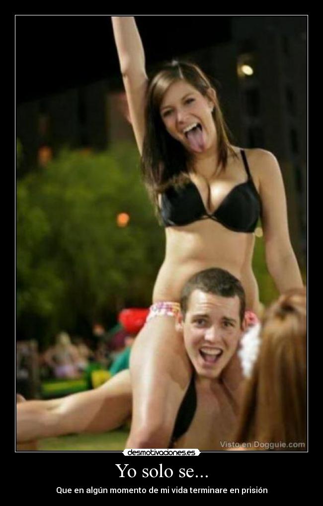 Yo solo se... - Que en algún momento de mi vida terminare en prisión