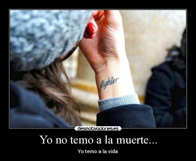 Yo no temo a la muerte... - Yo temo a la vida