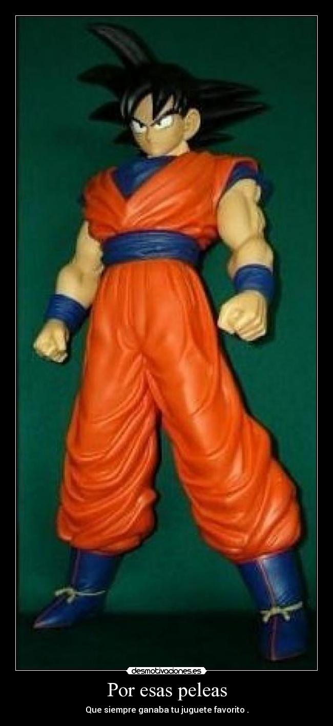 Por esas peleas - Que siempre ganaba tu juguete favorito .