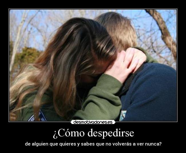 ¿Cómo despedirse - de alguien que quieres y sabes que no volverás a ver nunca?