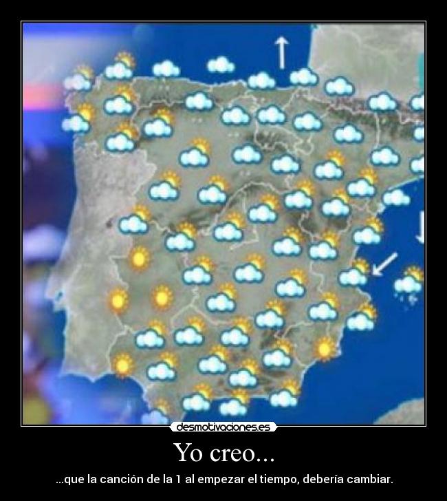 Yo creo... - ...que la canción de la 1 al empezar el tiempo, debería cambiar.