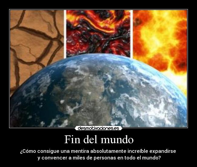 Fin del mundo - ¿Cómo consigue una mentira absolutamente increíble expandirse 
 y convencer a miles de personas en todo el mundo?