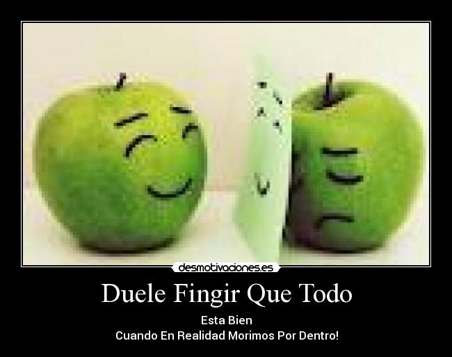 Duele Fingir Que Todo - Esta Bien
Cuando En Realidad Morimos Por Dentro!