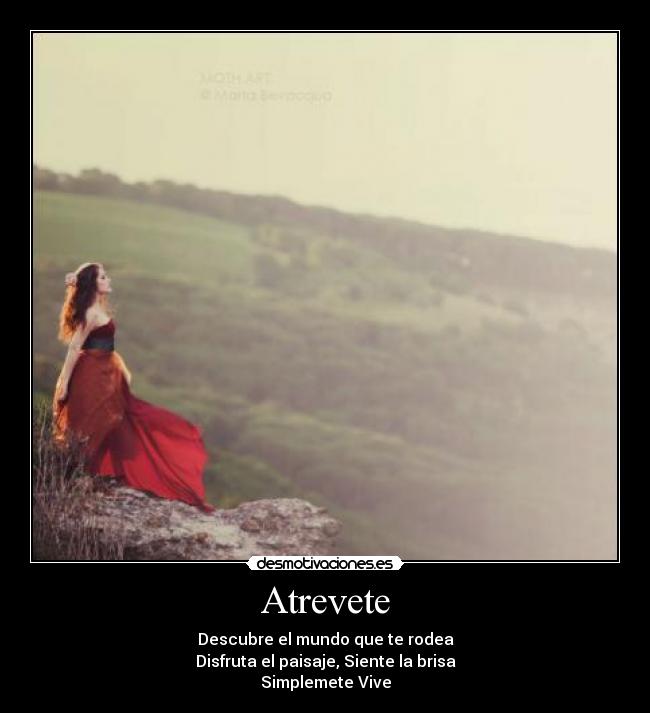 Atrevete - Descubre el mundo que te rodea
Disfruta el paisaje, Siente la brisa
Simplemete Vive