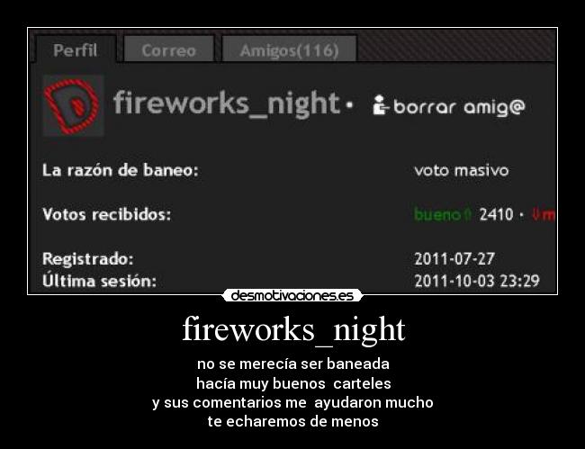 fireworks_night - no se merecía ser baneada
hacía muy buenos  carteles
y sus comentarios me  ayudaron mucho
te echaremos de menos