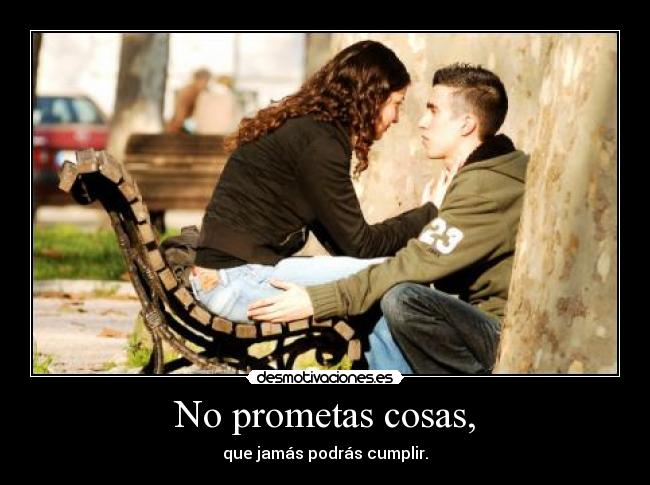 No prometas cosas, -