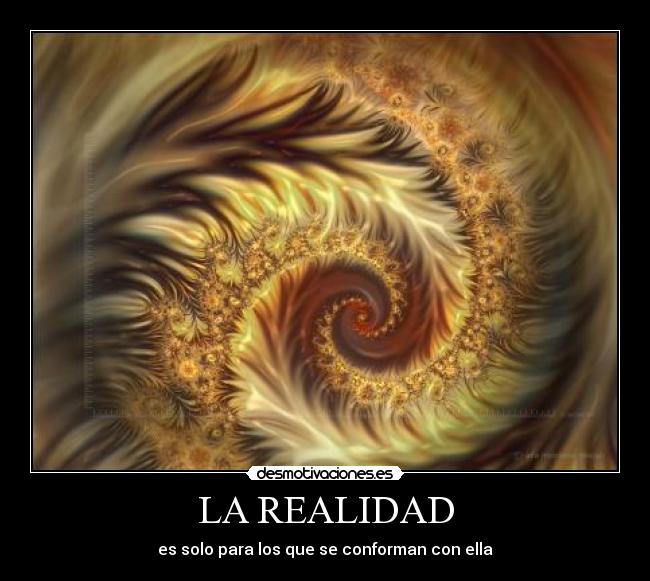 LA REALIDAD - es solo para los que se conforman con ella