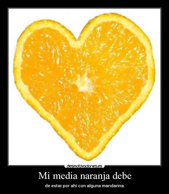Mi media naranja debe - de estar por ahí con alguna mandarina.