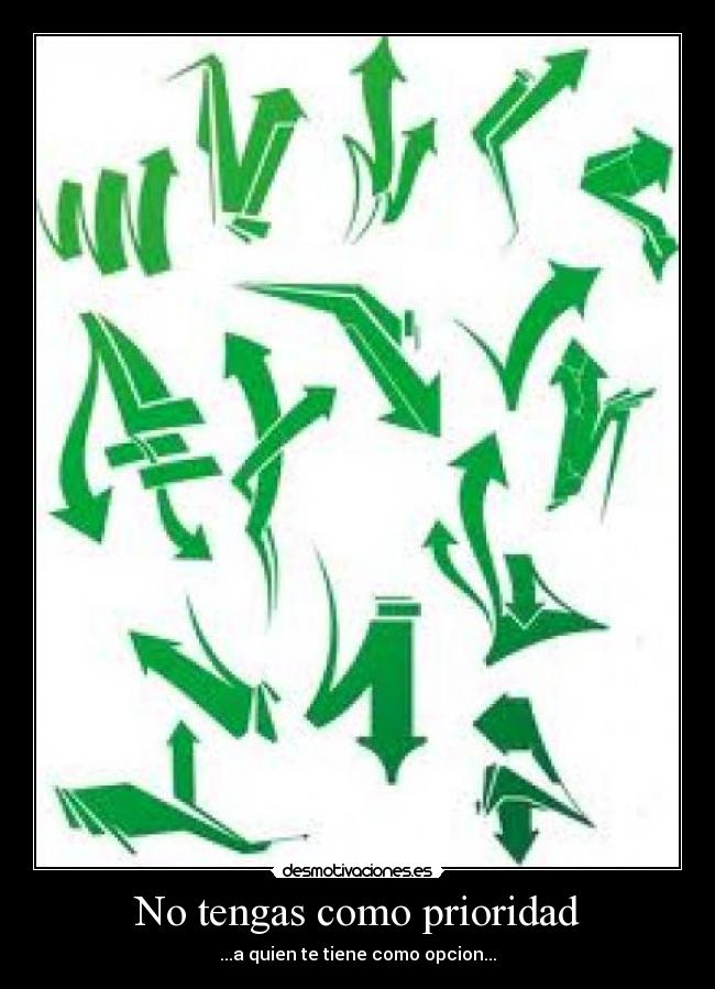 No tengas como prioridad - ...a quien te tiene como opcion...