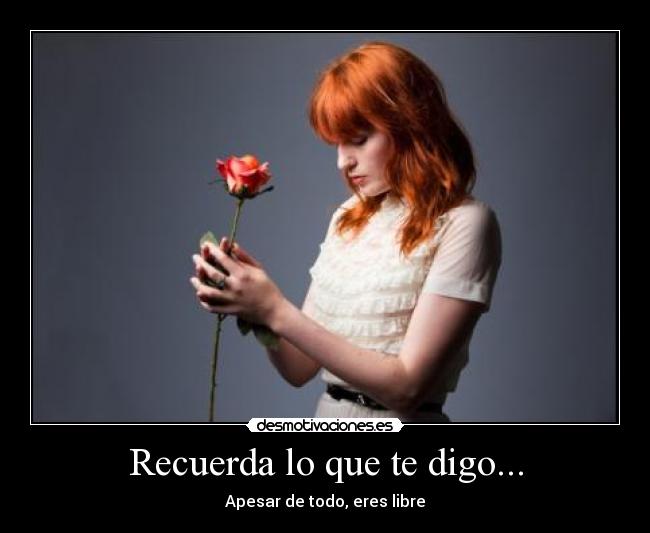 Recuerda lo que te digo... - Apesar de todo, eres libre