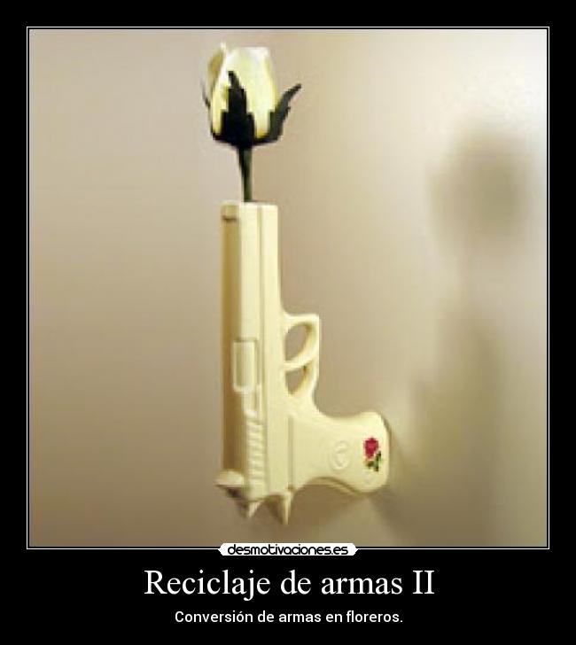 Reciclaje de armas II - Conversión de armas en floreros.