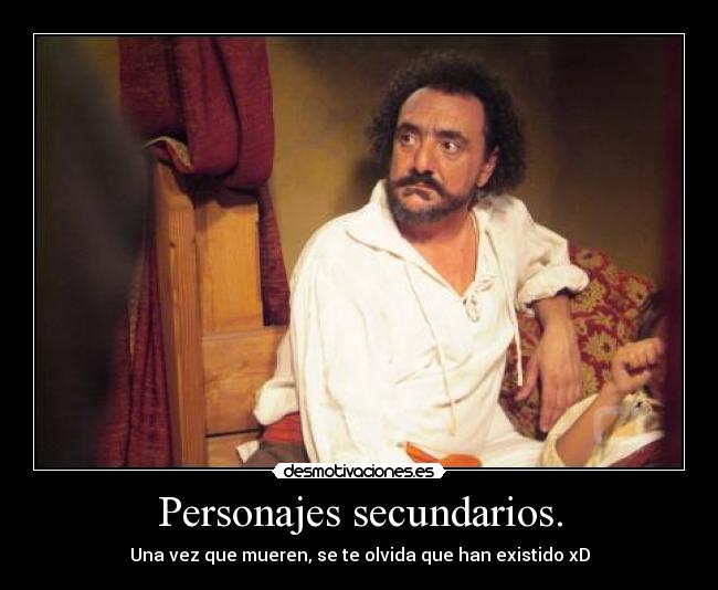Personajes secundarios. - Una vez que mueren, se te olvida que han existido xD